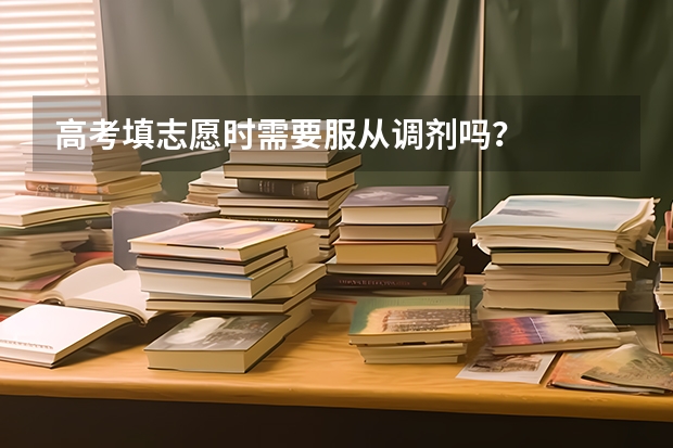 高考填志愿时需要服从调剂吗？