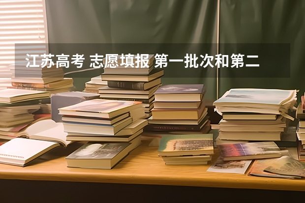 江苏高考 志愿填报 第一批次和第二批次什么意思？ 我是本二 但老师说是第一批次填报志愿
