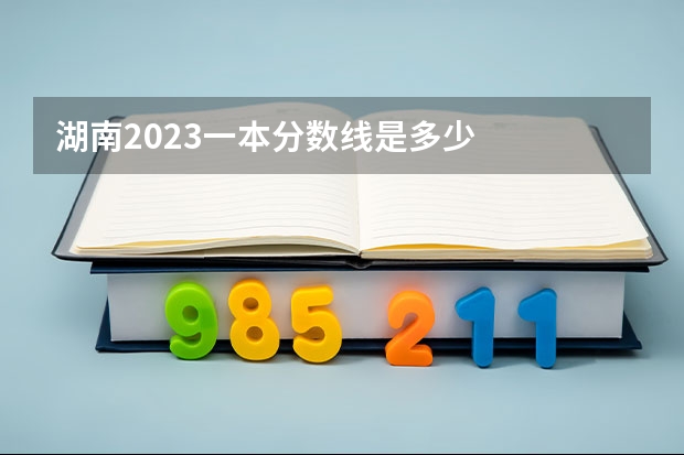 湖南2023一本分数线是多少