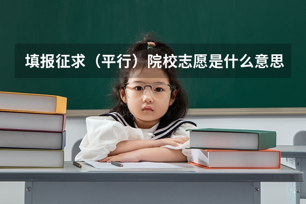 填报征求(平行)院校志愿是什么意思啊?