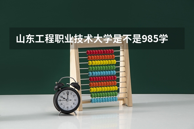 山东工程职业技术大学是不是985学校 山东工程职业技术大学有哪些王牌的专业