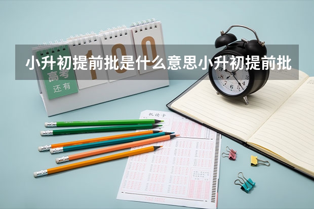 小升初提前批是什么意思小升初提前批的解释