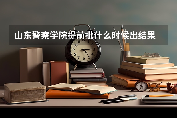 山东警察学院提前批什么时候出结果