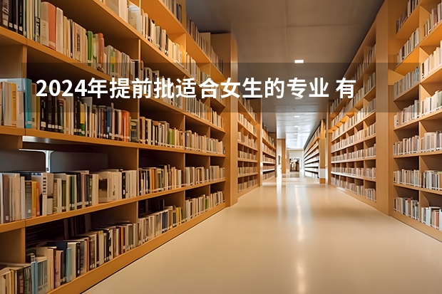 2024年提前批适合女生的专业 有哪些推荐