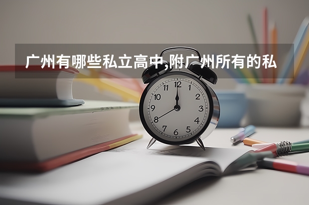 广州有哪些私立高中,附广州所有的私立高中学校名单