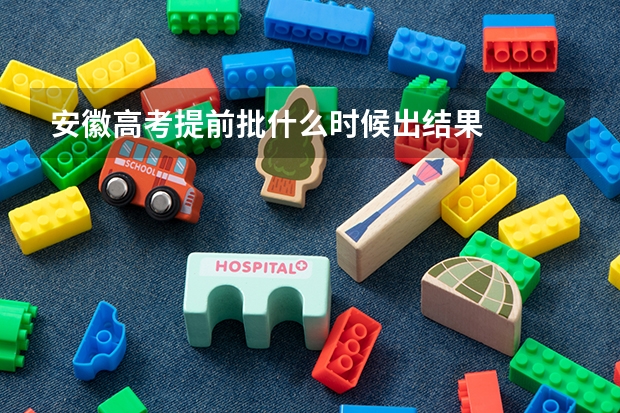 安徽高考提前批什么时候出结果