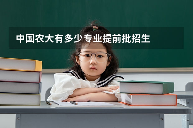 中国农大有多少专业提前批招生
