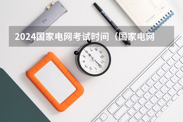 2024国家电网考试时间（国家电网2024年招聘公告）
