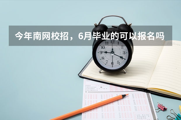 今年南网校招，6月毕业的可以报名吗
