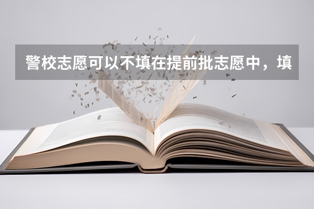 警校志愿可以不填在提前批志愿中，填在平行志愿中吗？