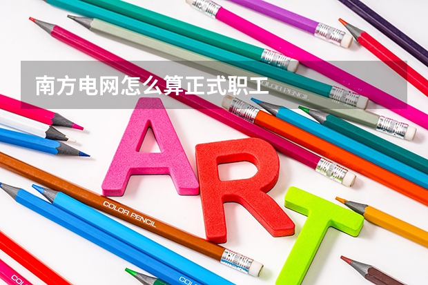 南方电网怎么算正式职工