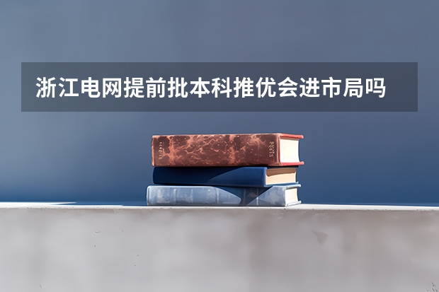浙江电网提前批本科推优会进市局吗
