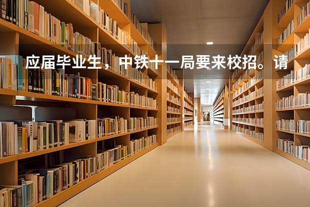 应届毕业生，中铁十一局要来校招。请问这个单位怎么样？可以从从各方面谈谈吗？