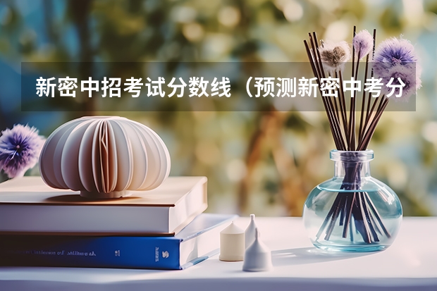 新密中招考试分数线（预测新密中考分数线）