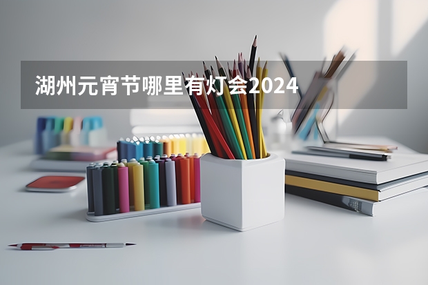 湖州元宵节哪里有灯会2024