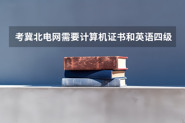 考冀北电网需要计算机证书和英语四级证书吗？
