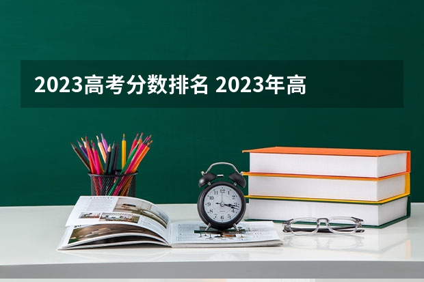 2023高考分数排名 2023年高考分数线排名