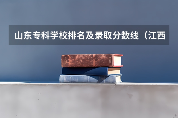 山东专科学校排名及录取分数线（江西高考专科学校排名及分数线）
