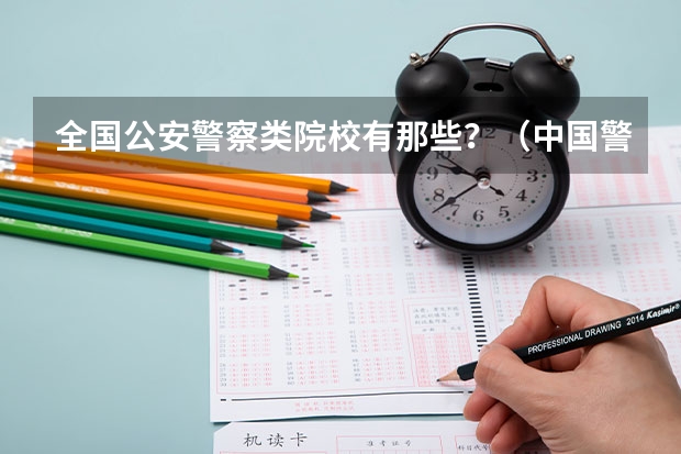 全国公安警察类院校有那些？（中国警校排名和录取分数线）