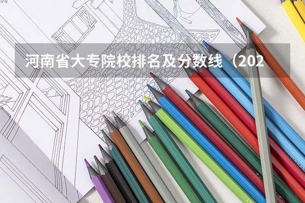 河南省大专院校排名及分数线（2023河南专科学校排名及分数线）