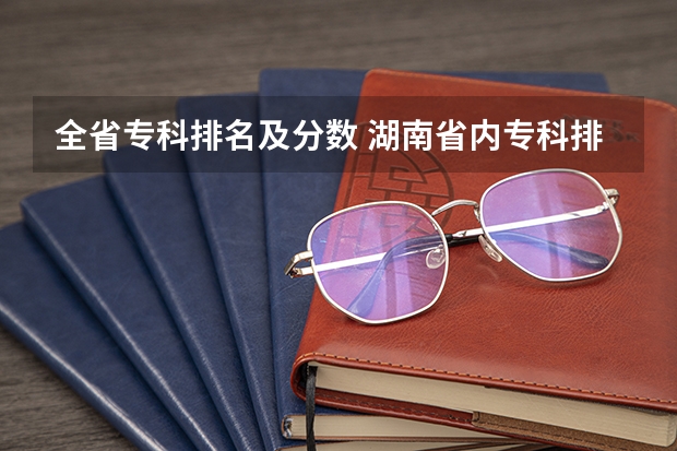 全省专科排名及分数 湖南省内专科排名及分数线