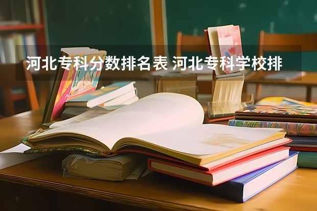 河北专科分数排名表 河北专科学校排名公办分数线