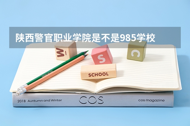 陕西警官职业学院是不是985学校 陕西警官职业学院有哪些王牌的专业