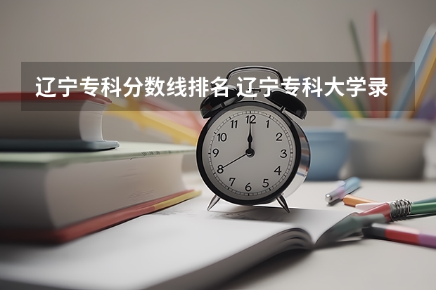 辽宁专科分数线排名 辽宁专科大学录取分数线2023