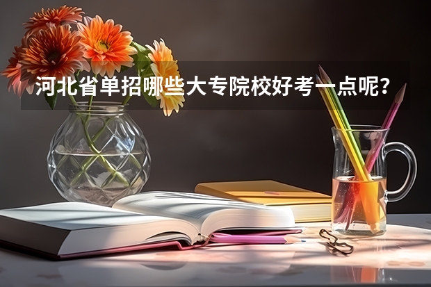 河北省单招哪些大专院校好考一点呢？