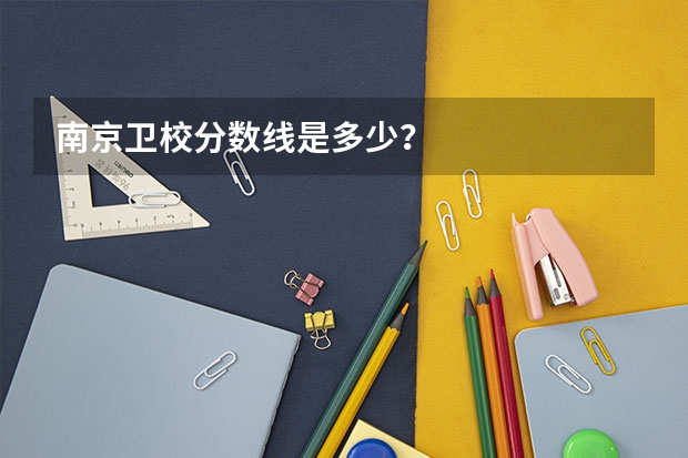 南京卫校分数线是多少？