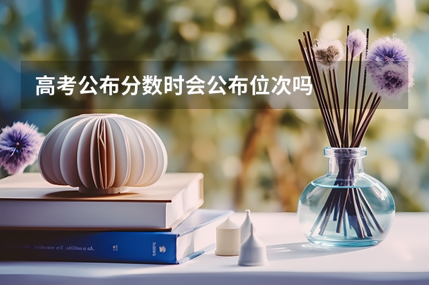 高考公布分数时会公布位次吗