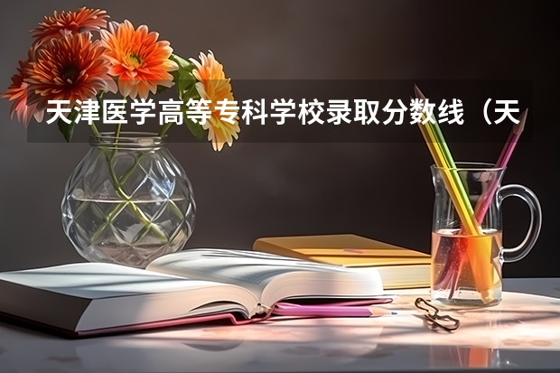 天津医学高等专科学校录取分数线（天津专科大学排名及分数线）