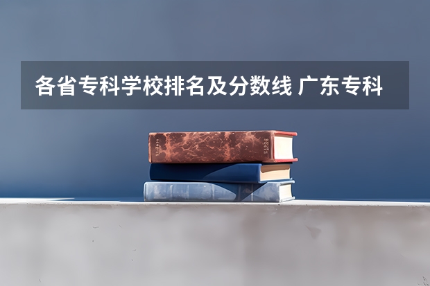 各省专科学校排名及分数线 广东专科学校排名榜及录取分数线