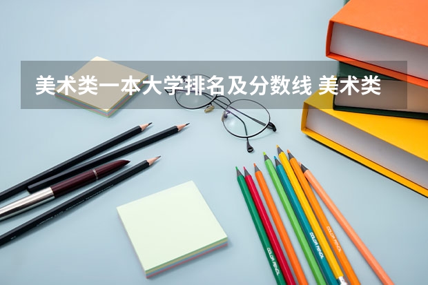 美术类一本大学排名及分数线 美术类专科学校排名及分数线