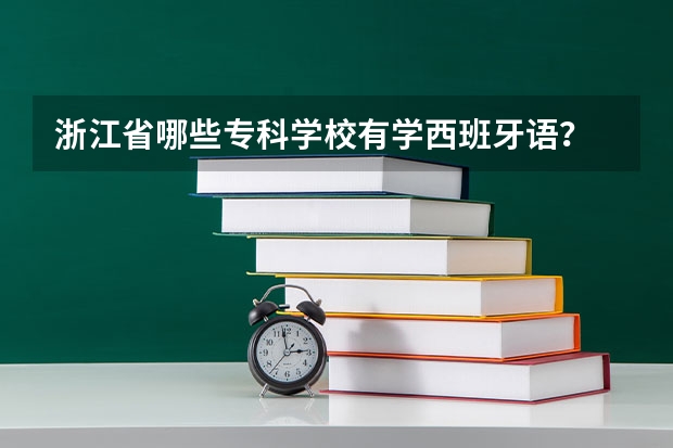 浙江省哪些专科学校有学西班牙语？