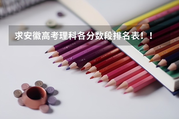 求安徽高考理科各分数段排名表！！ 谁有安徽省对口专科院校名单及录取分数线