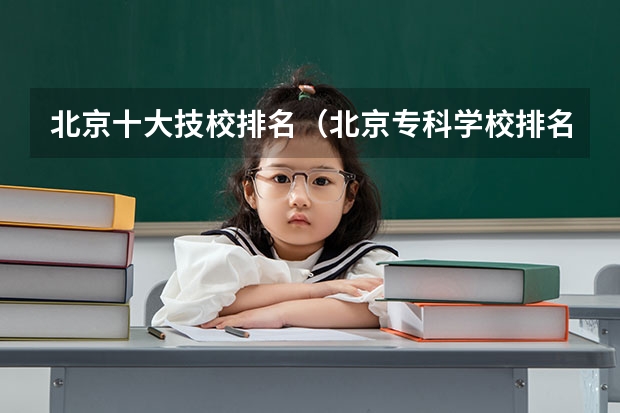 北京十大技校排名（北京专科学校排名及分数线）