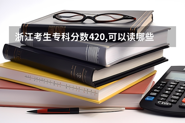 浙江考生专科分数420,可以读哪些好的专科