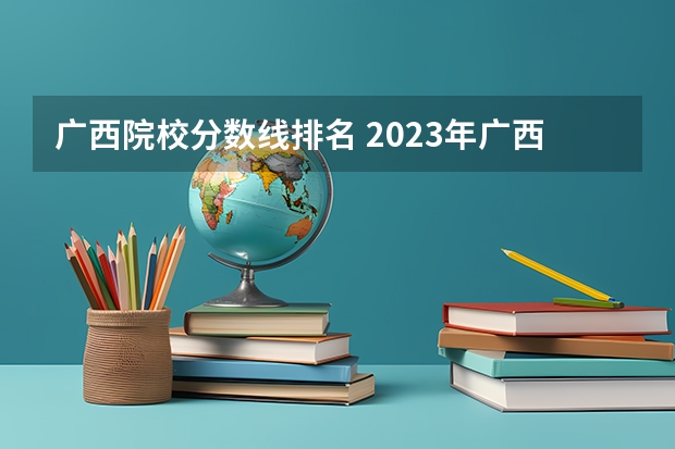 广西院校分数线排名 2023年广西专科学校分数线