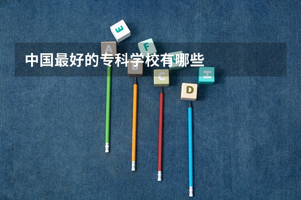 中国最好的专科学校有哪些