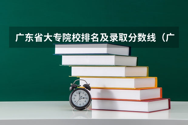 广东省大专院校排名及录取分数线（广东民办专科学校排名及分数线）