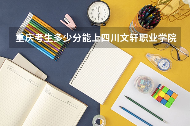 重庆考生多少分能上四川文轩职业学院