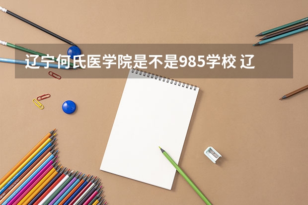 辽宁何氏医学院是不是985学校 辽宁何氏医学院有哪些王牌的专业