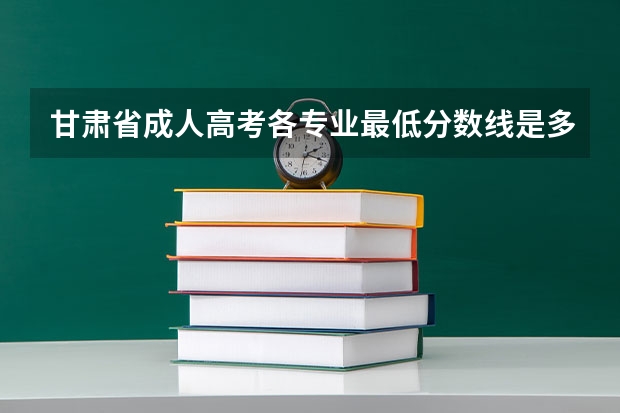 甘肃省成人高考各专业最低分数线是多少？