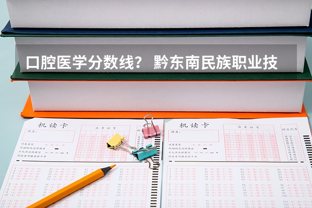 口腔医学分数线？ 黔东南民族职业技术学院口腔医学录取分数线