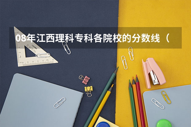 08年江西理科专科各院校的分数线（江西高考位次对应大学）