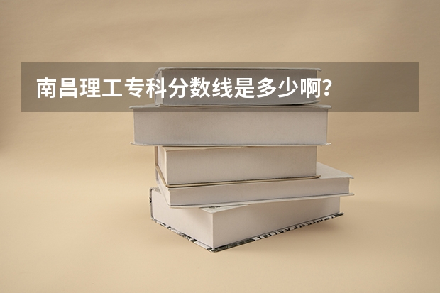 南昌理工专科分数线是多少啊?