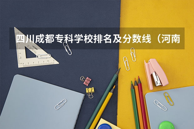 四川成都专科学校排名及分数线（河南郑州专科学校排名及分数线）