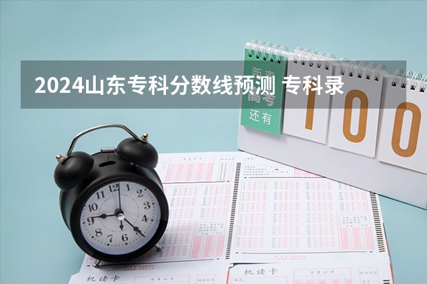 2024山东专科分数线预测 专科录取分数线预计多少分