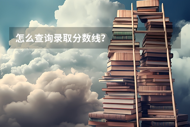 怎么查询录取分数线？